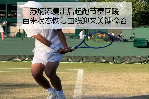 苏炳添复出后起跑节奏回暖 百米状态恢复曲线迎来关键检验